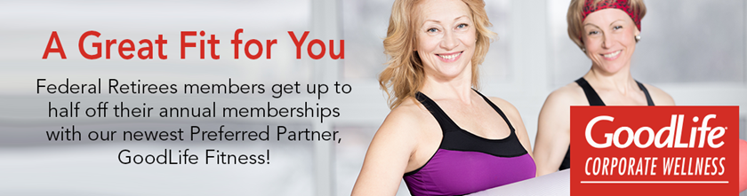 Image with two women wearing athletic clothing.  Text:  A Great Fit for You.  Federal Retirees members get up to half off their annual memberships with our newest preferred partner, GoodLife Fitness!